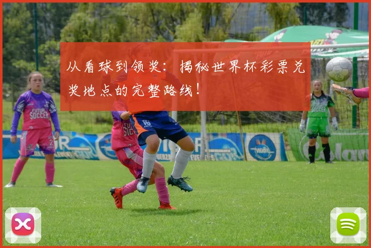 从看球到领奖：揭秘世界杯彩票兑奖地点的完整路线！