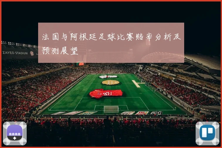 法国与阿根廷足球比赛赔率分析及预测展望