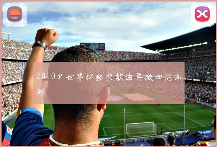 2010年世界杯经典歌曲再掀回忆热潮