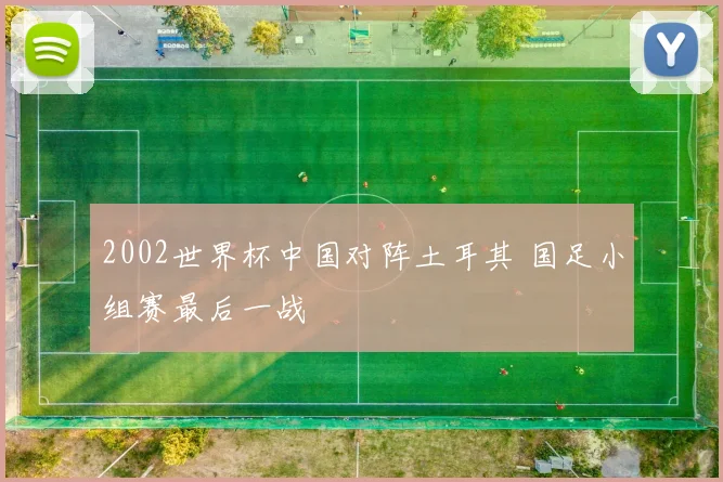 2002世界杯中国对阵土耳其 国足小组赛最后一战