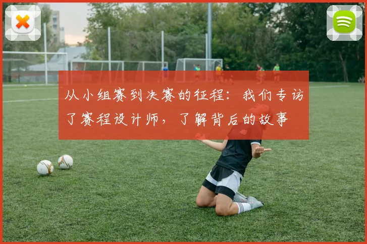 从小组赛到决赛的征程：我们专访了赛程设计师，了解背后的故事