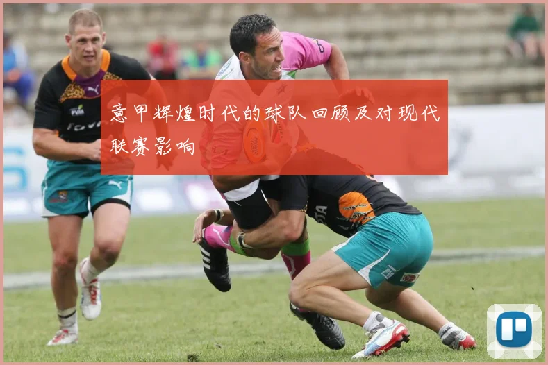 意甲辉煌时代的球队回顾及对现代联赛影响