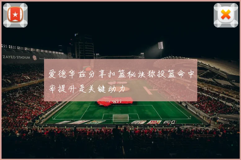 爱德华兹分享扣篮秘诀称投篮命中率提升是关键动力