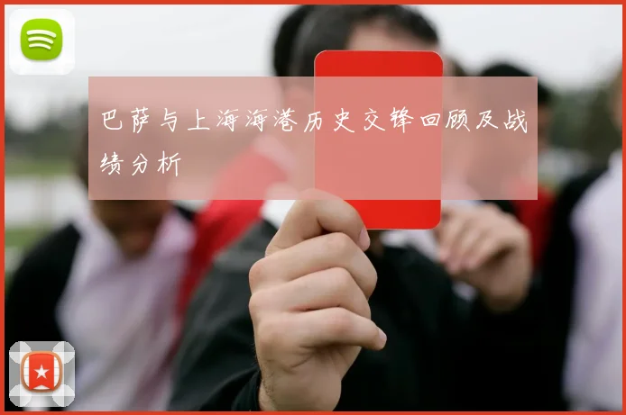 巴萨与上海海港历史交锋回顾及战绩分析
