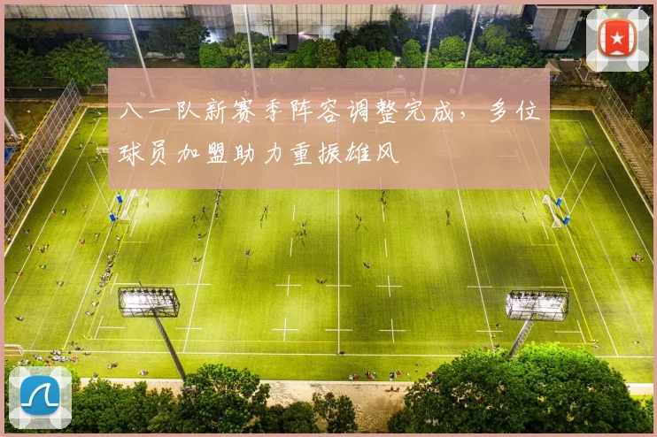 八一队新赛季阵容调整完成，多位球员加盟助力重振雄风