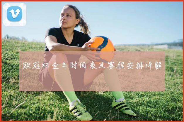 欧冠杯全年时间表及赛程安排详解