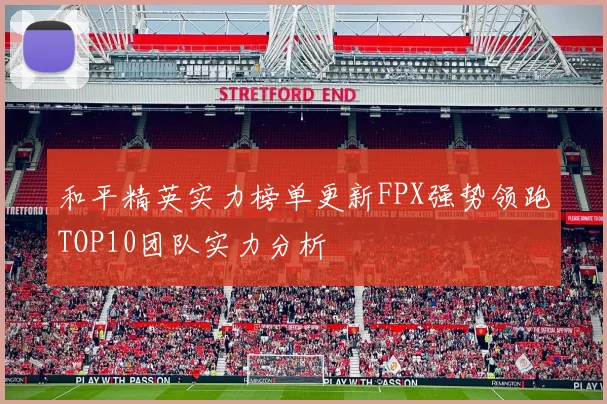 和平精英实力榜单更新FPX强势领跑TOP10团队实力分析