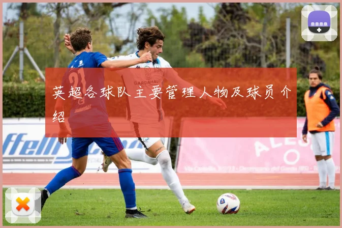 英超各球队主要管理人物及球员介绍