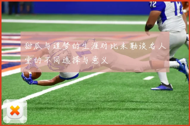 甜瓜与追梦的生涯对比米勒谈名人堂的不同选择与意义