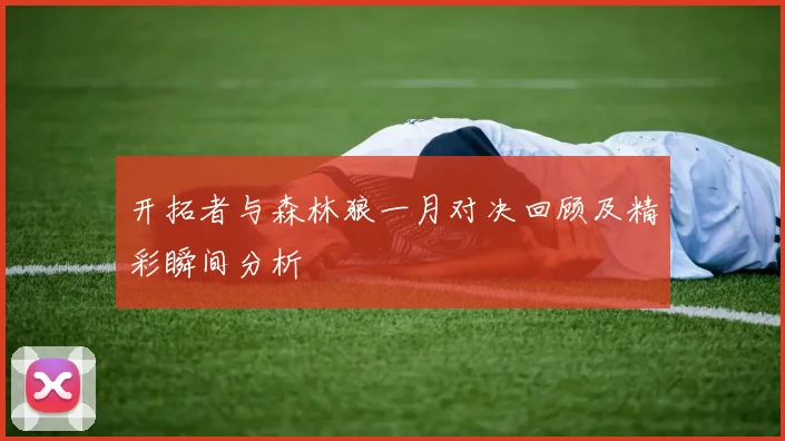 开拓者与森林狼一月对决回顾及精彩瞬间分析
